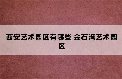 西安艺术园区有哪些 金石湾艺术园区